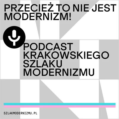 Okładka: Przecież to nie jest modernizm! Podcast Krakowskiego Szlaku Modernizmu.