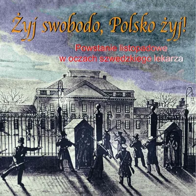 Okładka: Żyj swobodo, Polsko żyj! Powstanie Listopadowe w oczach szwedzkiego lekarza. Prod:A. Siedlecki